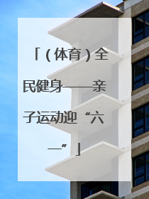 （体育）全民健身——亲子运动迎“六一”
