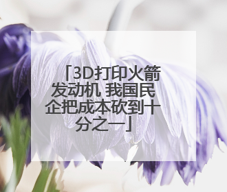 3D打印火箭发动机 我国民企把成本砍到十分之一