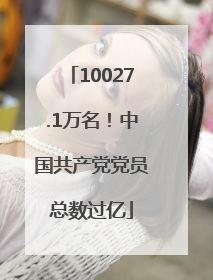 10027.1万名！中国共产党党员总数过亿