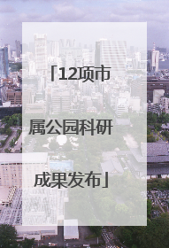 12项市属公园科研成果发布