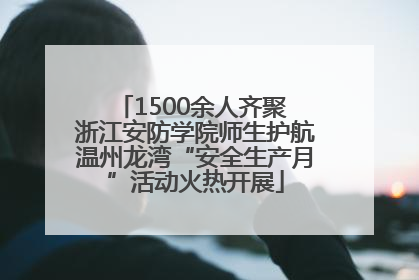 1500余人齐聚 浙江安防学院师生护航温州龙湾“安全生产月”活动火热开展