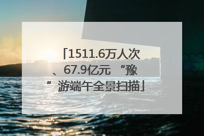 1511.6万人次、67.9亿元 “豫”游端午全景扫描