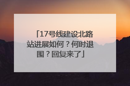 17号线建设北路站进展如何？何时退围？回复来了