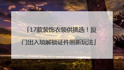 17款装饰衣领供挑选！厦门出入境解锁证件照新玩法