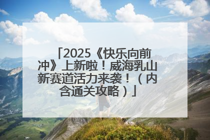 2025《快乐向前冲》上新啦！威海乳山新赛道活力来袭！（内含通关攻略）