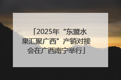 2025年“东盟水果汇聚广西”产销对接会在广西南宁举行