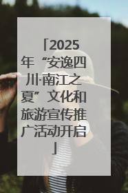 2025年“安逸四川·南江之夏”文化和旅游宣传推广活动开启