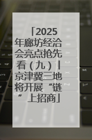 2025年廊坊经洽会亮点抢先看（九）丨京津冀三地将开展“链”上招商
