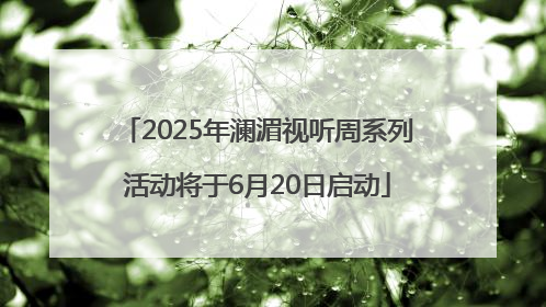 2025年澜湄视听周系列活动将于6月20日启动
