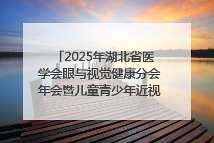 2025年湖北省医学会眼与视觉健康分会年会暨儿童青少年近视防控研讨会在荆召开
