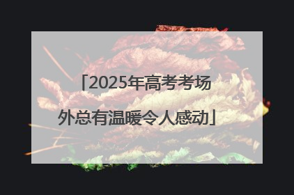 2025年高考考场外总有温暖令人感动