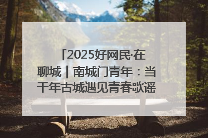 2025好网民·在聊城｜南城门青年：当千年古城遇见青春歌谣 一湖碧水见证的“聊城式浪漫”