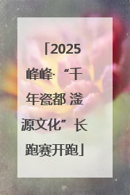 2025峰峰·“千年瓷都 滏源文化”长跑赛开跑