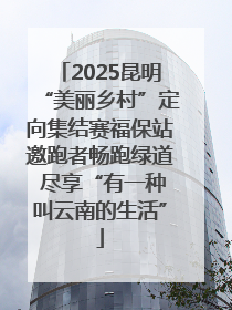 2025昆明“美丽乡村”定向集结赛福保站邀跑者畅跑绿道 尽享“有一种叫云南的生活”