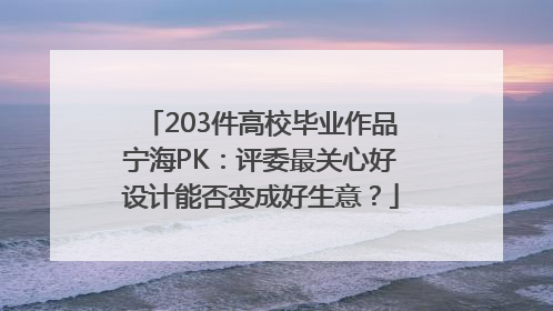203件高校毕业作品宁海PK：评委最关心好设计能否变成好生意？