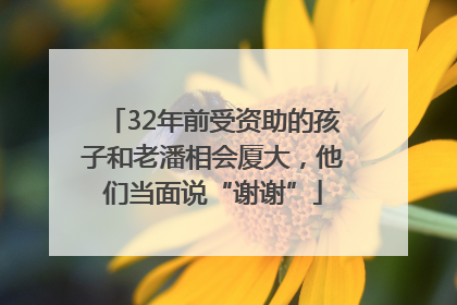 32年前受资助的孩子和老潘相会厦大，他们当面说“谢谢”