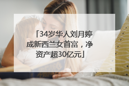 34岁华人刘月婷成新西兰女首富，净资产超30亿元