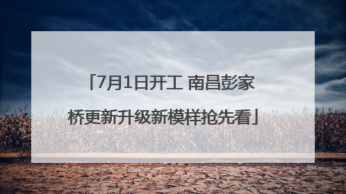 7月1日开工 南昌彭家桥更新升级新模样抢先看