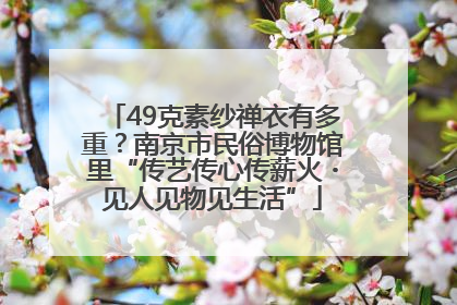 49克素纱禅衣有多重？南京市民俗博物馆里“传艺传心传薪火・见人见物见生活”
