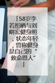 58岁李若彤晒与刘畊宏健身照，状态年轻，曾称健身是自己的“救命恩人”