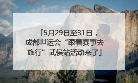 5月29日至31日，成都世运会“跟着赛事去旅行”武侯站活动来了