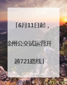 6月11日起，徐州公交试运营开通721路线
