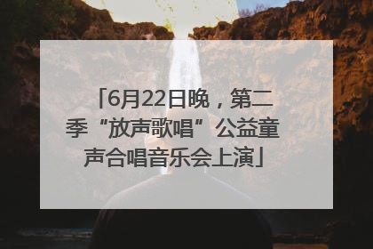 6月22日晚，第二季“放声歌唱”公益童声合唱音乐会上演