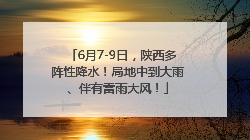 6月7-9日,陕西多阵性降水!局地中到大雨、伴有雷雨大风!