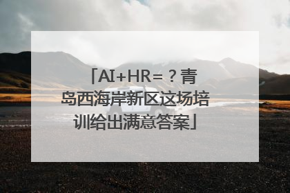 AI+HR=？青岛西海岸新区这场培训给出满意答案