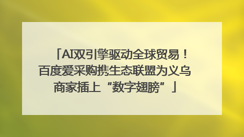 AI双引擎驱动全球贸易！百度爱采购携生态联盟为义乌商家插上“数字翅膀”