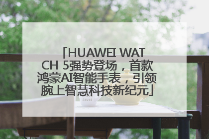 HUAWEI WATCH 5强势登场，首款鸿蒙AI智能手表，引领腕上智慧科技新纪元